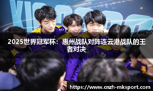 2025世界冠军杯:惠州战队对阵连云港战队的王者对决