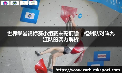 世界攀岩锦标赛小组赛末轮前瞻:福州队对阵九江队的实力解析