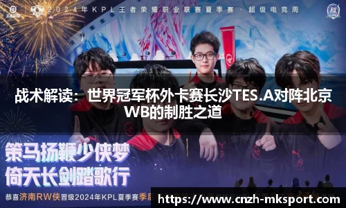 战术解读:世界冠军杯外卡赛长沙TES.A对阵北京WB的制胜之道