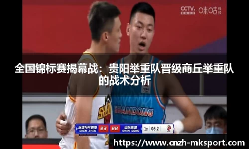 全国锦标赛揭幕战:贵阳举重队晋级商丘举重队的战术分析