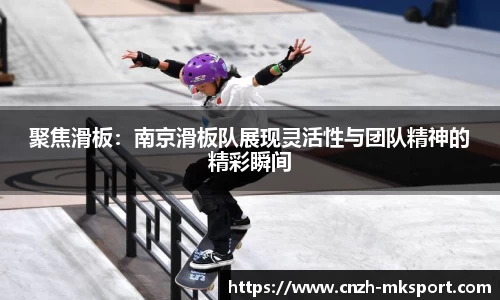 聚焦滑板:南京滑板队展现灵活性与团队精神的精彩瞬间