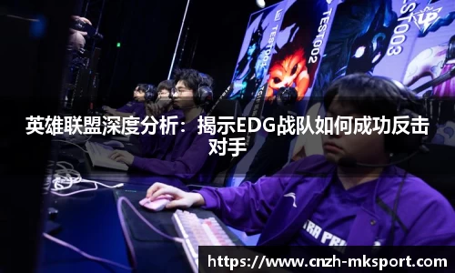 英雄联盟深度分析:揭示EDG战队如何成功反击对手