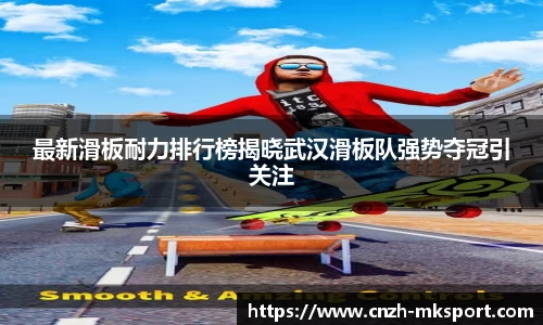 最新滑板耐力排行榜揭晓武汉滑板队强势夺冠引关注