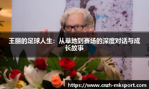 王丽的足球人生：从草地到赛场的深度对话与成长故事